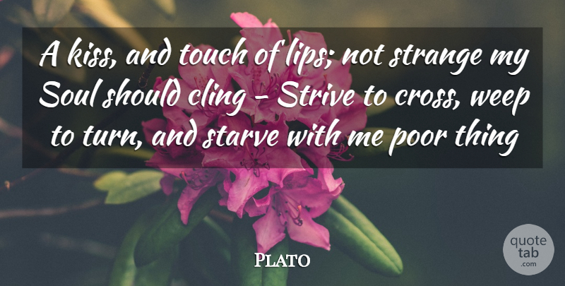 Plato Quote About Cling, Poor, Soul, Starve, Strange: A Kiss And Touch Of...