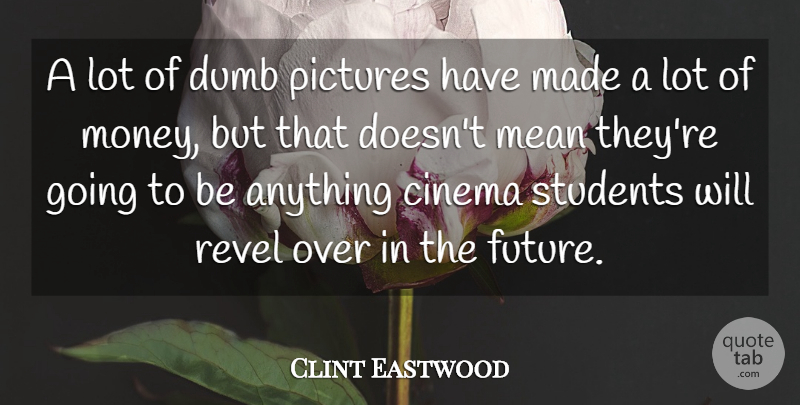 Clint Eastwood Quote About Dumb, Future, Mean, Money, Pictures: A Lot Of Dumb Pictures...