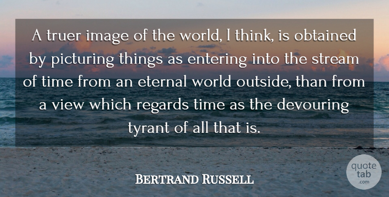 Bertrand Russell Quote About Time, Truth, Thinking: A Truer Image Of The...