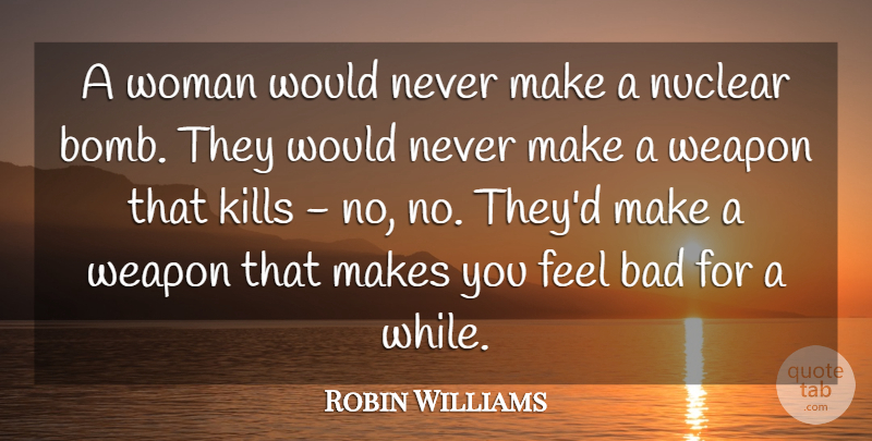 Robin Williams Quote About Memorable, Bombs, Weapons: A Woman Would Never Make...