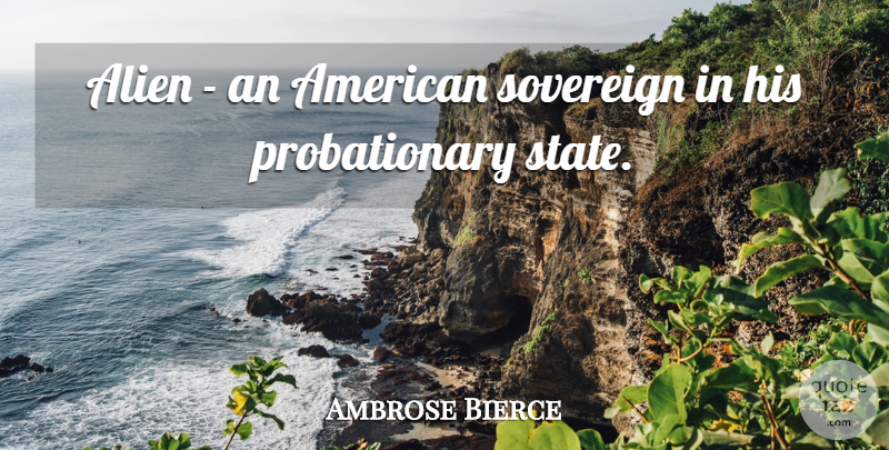 Ambrose Bierce Quote About Sovereign, Immigration, Aliens: Alien An American Sovereign In...