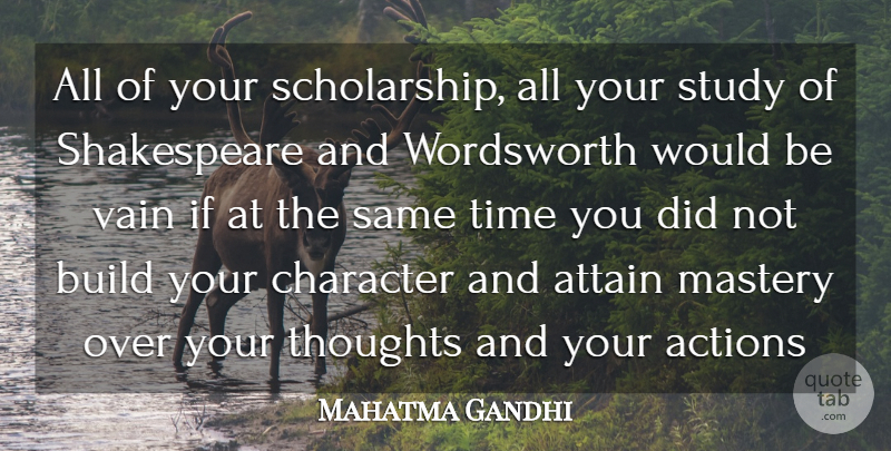 Mahatma Gandhi Quote About Action, Actions, Attain, Build, Character: All Of Your Scholarship All...