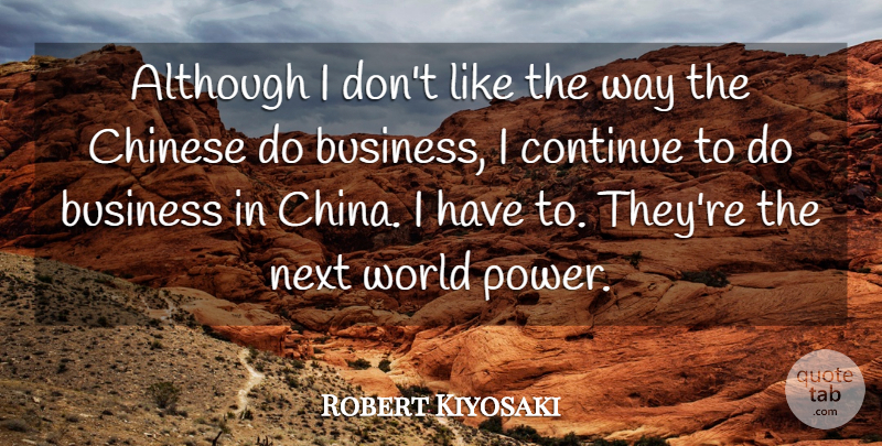 Robert Kiyosaki Quote About Although, Business, Chinese, Continue, Next: Although I Dont Like The...