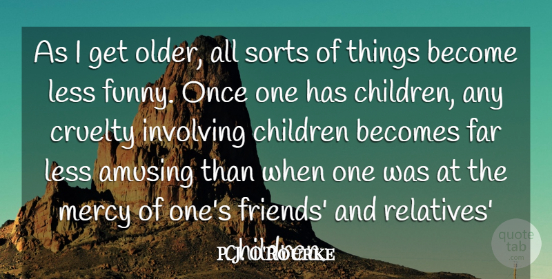 P. J. O'Rourke Quote About Funny, Children, Mercy: As I Get Older All...