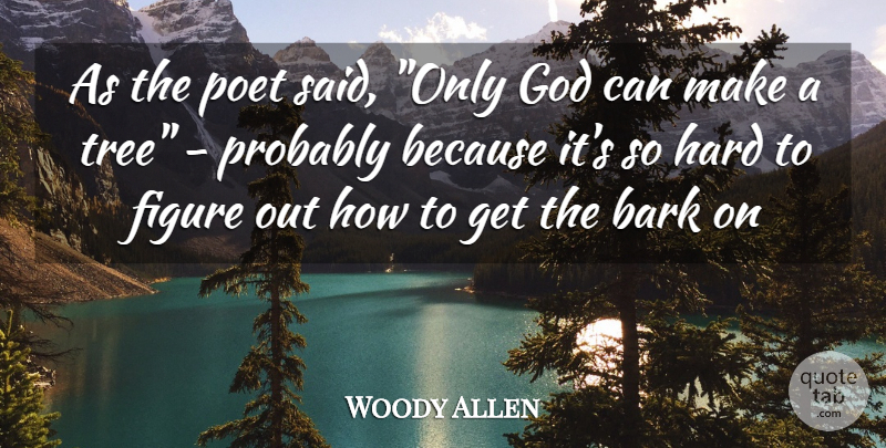 Woody Allen Quote About Bark, Creation, Figure, God, Hard: As The Poet Said Only...