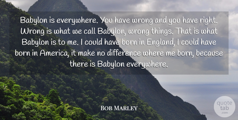 Bob Marley Quote About Differences, America, England: Babylon Is Everywhere You Have...