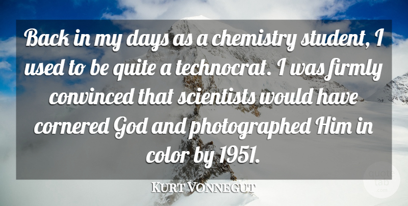 Kurt Vonnegut Quote About Chemistry, Color, Convinced, Cornered, Days: Back In My Days As...