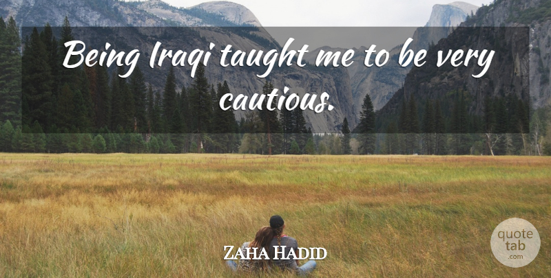 Zaha Hadid Quote About Taught, Cautious: Being Iraqi Taught Me To...