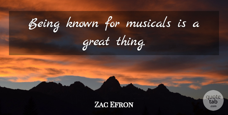 Zac Efron Quote About Great Things, Known: Being Known For Musicals Is...