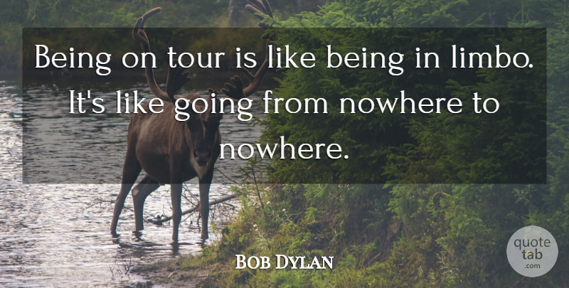 Bob Dylan Quote About Journey, Nowhere To Turn, Limbo: Being On Tour Is Like...