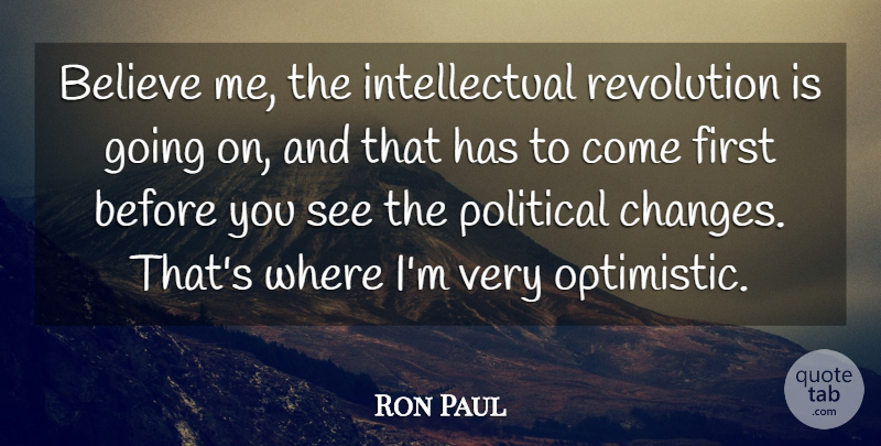 Ron Paul Quote About Believe, Optimistic, Political: Believe Me The Intellectual Revolution...