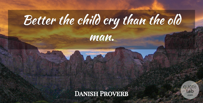 Danish Proverb Quote About Child, Cry: Better The Child Cry Than...