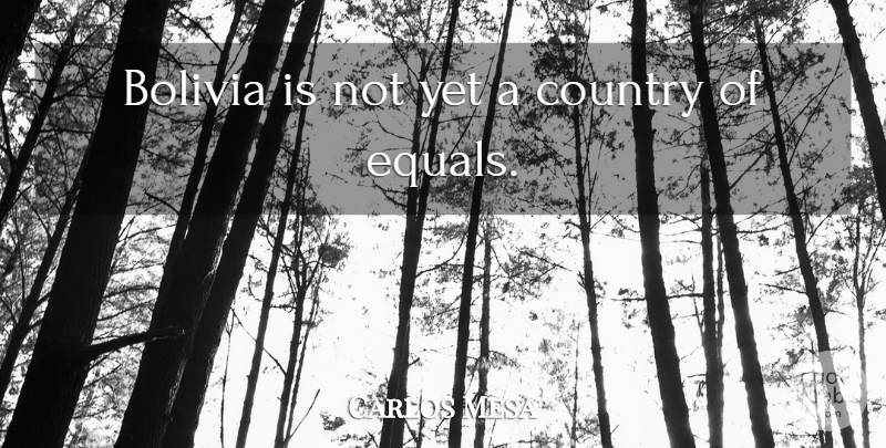 Carlos Mesa Quote About Country, Bolivia: Bolivia Is Not Yet A...