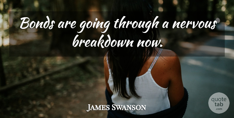 James Swanson Quote About Bonds, Breakdown, Nervous: Bonds Are Going Through A...