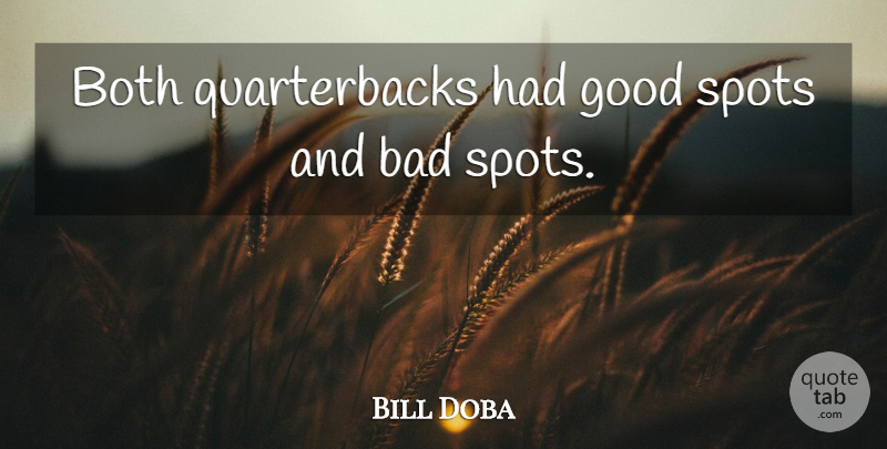 Bill Doba Quote About Bad, Both, Good, Spots: Both Quarterbacks Had Good Spots...