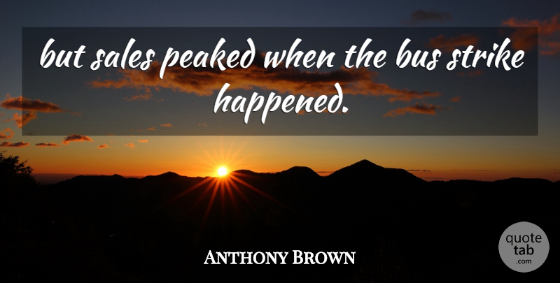 Anthony Brown Quote About Bus, Peaked, Sales, Strike: But Sales Peaked When The...