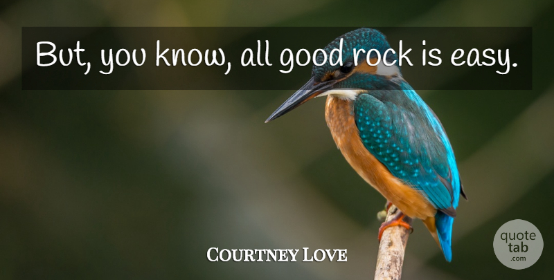 Courtney Love Quote About Rocks, Easy, Knows: But You Know All Good...