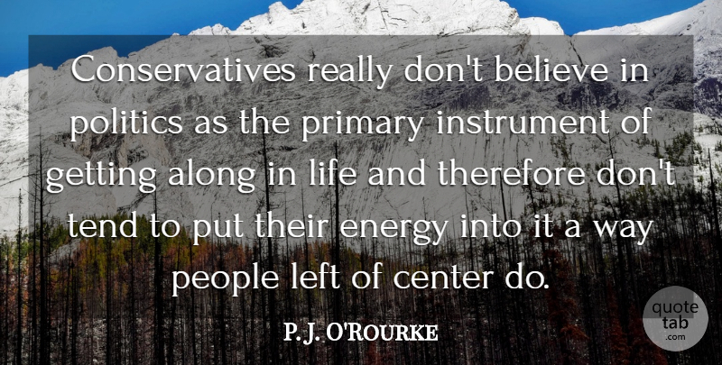 P. J. O'Rourke Quote About Along, Believe, Center, Instrument, Left: Conservatives Really Dont Believe In...