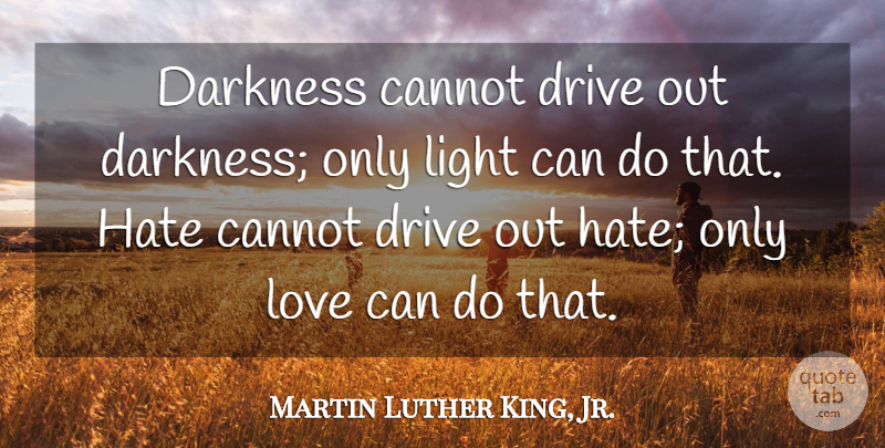 Martin Luther King, Jr. Quote About Love, Inspirational, Life: Darkness Cannot Drive Out Darkness...