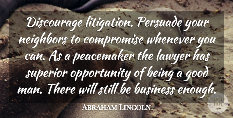 Abraham Lincoln Quote About Business, Opportunity, Men: Discourage Litigation Persuade Your Neighbors...