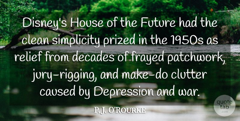 P. J. O'Rourke Quote About Caused, Clean, Clutter, Decades, Future: Disneys House Of The Future...
