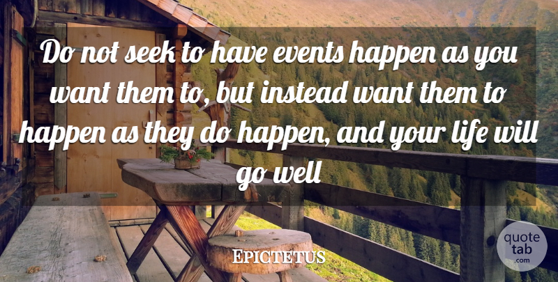 Epictetus Quote About Events, Happen, Instead, Life, Seek: Do Not Seek To Have...