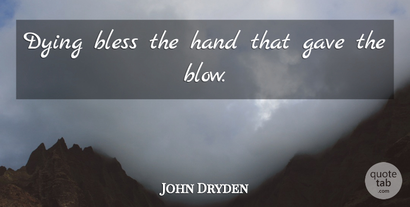 John Dryden Quote About Bless, Dying, Gave, Hand: Dying Bless The Hand That...