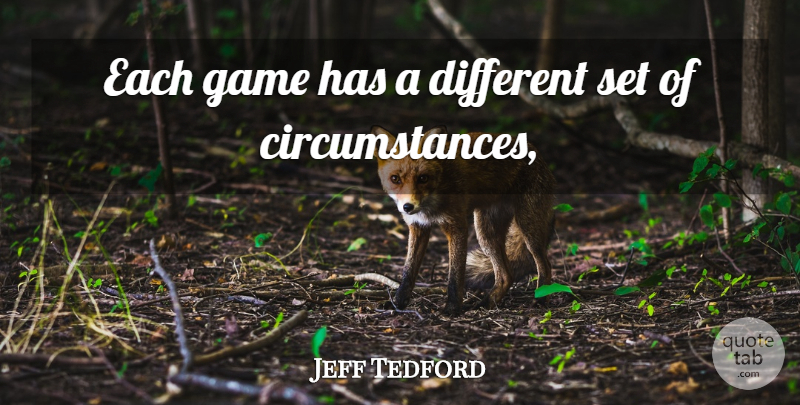 Jeff Tedford Quote About Circumstance, Game: Each Game Has A Different...