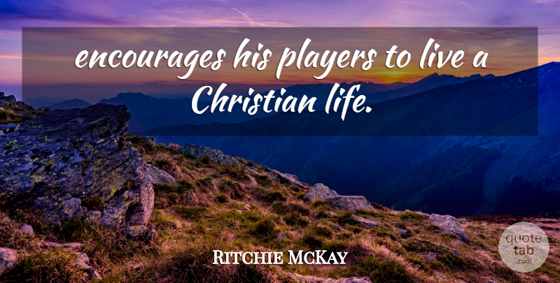 Ritchie McKay Quote About Christian, Encourages, Players: Encourages His Players To Live...