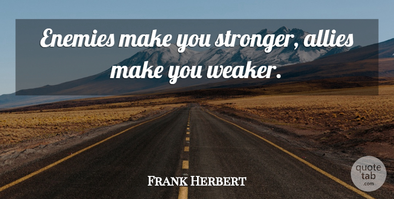 Frank Herbert Quote About Enemy, Stronger, Allies: Enemies Make You Stronger Allies...