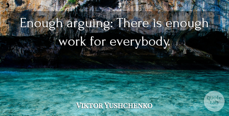 Viktor Yushchenko Quote About Work: Enough Arguing There Is Enough...