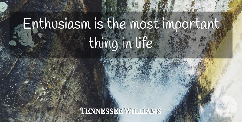 Tennessee Williams Quote About Family, Reality, Enthusiasm For Life: Enthusiasm Is The Most Important...