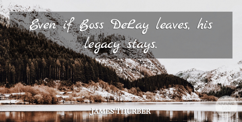 James Thurber Quote About Boss, Delay, Legacy: Even If Boss Delay Leaves...