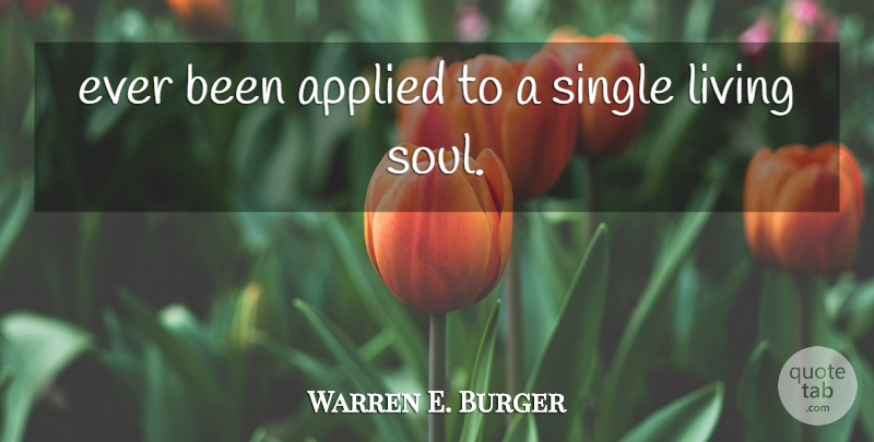 Warren E. Burger Quote About Applied, Living, Single: Ever Been Applied To A...