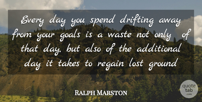 Ralph Marston Quote About Additional, Drifting, Goals, Ground, Lost: Every Day You Spend Drifting...