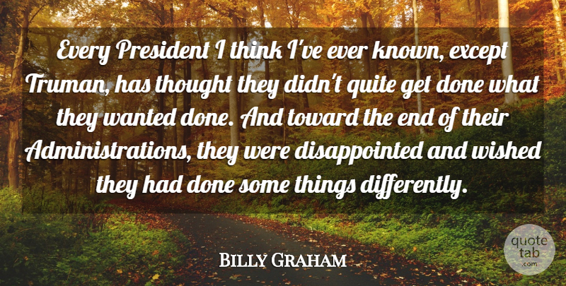 Billy Graham Quote About Thinking, President, Administration: Every President I Think Ive...