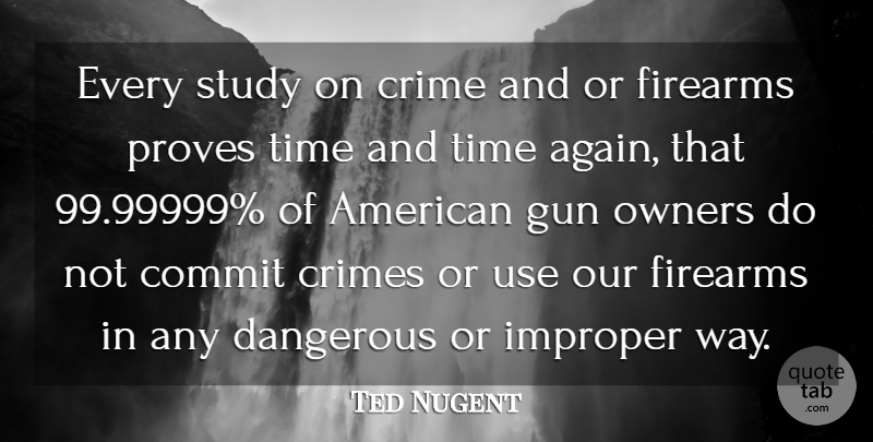 Ted Nugent Quote About Commit, Crimes, Dangerous, Firearms, Owners: Every Study On Crime And...