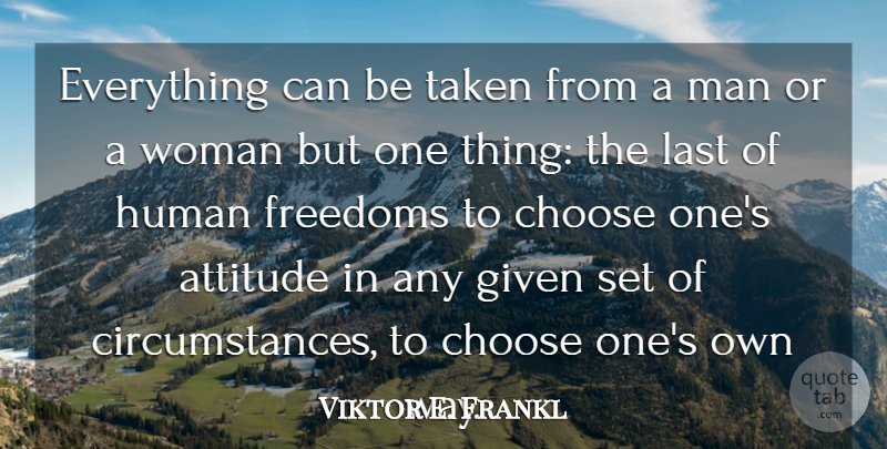Viktor E. Frankl Quote About Attitude, Austrian Psychologist, Choose, Freedoms, Given: Everything Can Be Taken From...