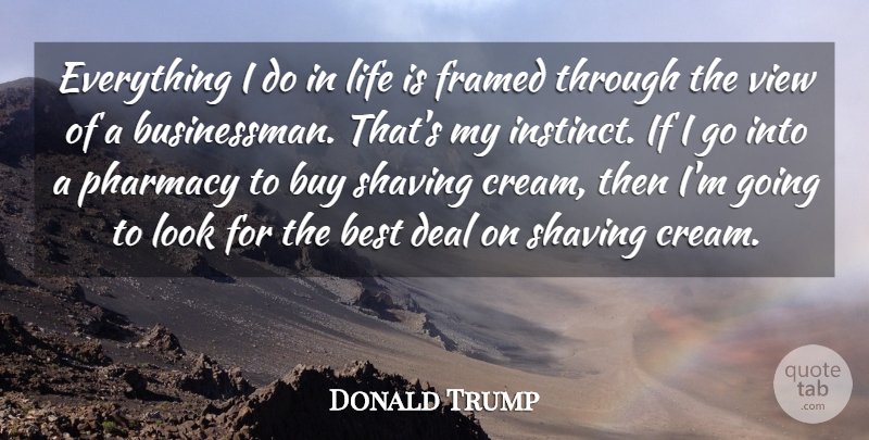Donald Trump Quote About Best, Buy, Deal, Life, Shaving: Everything I Do In Life...