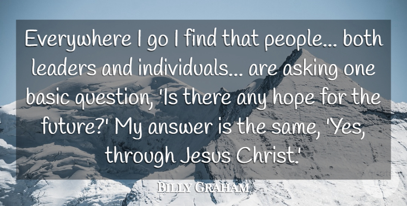 Billy Graham Quote About Answer, Asking, Basic, Both, Everywhere: Everywhere I Go I Find...