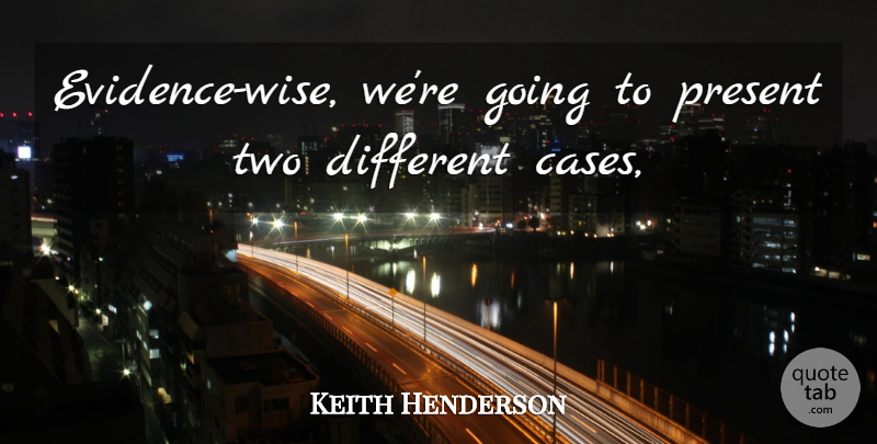 Keith Henderson Quote About Present: Evidence Wise Were Going To...