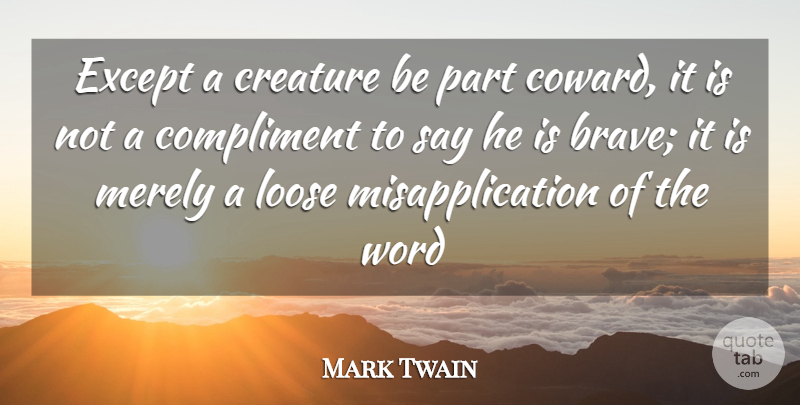 Mark Twain Quote About Brave, Compliment, Creature, Except, Loose: Except A Creature Be Part...