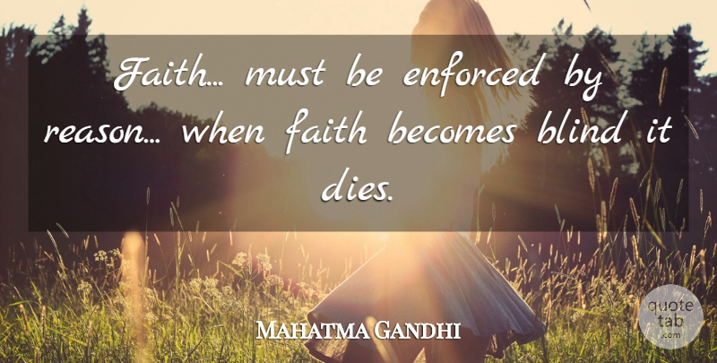 Mahatma Gandhi Quote About Faith, Blind, Reason: Faith Must Be Enforced By...
