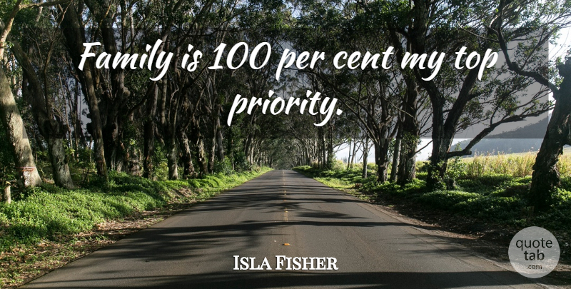 Isla Fisher Quote About Priorities, Top Priorities, Cents: Family Is 100 Per Cent...