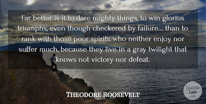 Theodore Roosevelt Quote About American President, Checkered, Dare, Enjoy, Far: Far Better Is It To...