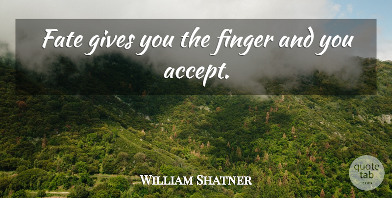William Shatner Quote About Fate, Giving, Accepting: Fate Gives You The Finger...