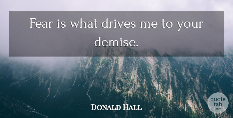 Donald Hall Quote About Drives, Fear: Fear Is What Drives Me...