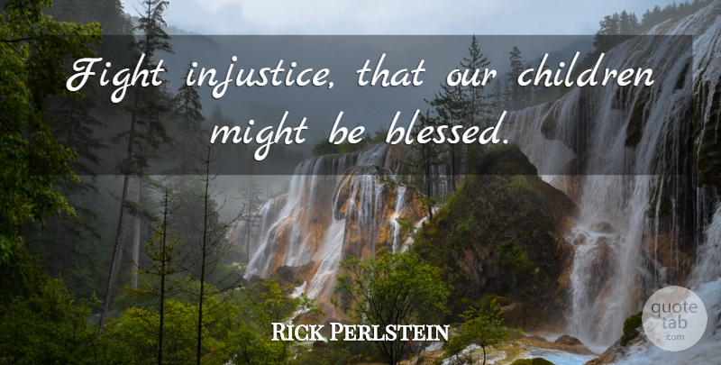 Rick Perlstein Quote About Children, Might: Fight Injustice That Our Children...