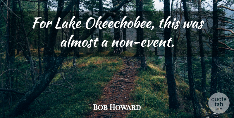 Bob Howard Quote About Almost, Lake: For Lake Okeechobee This Was...