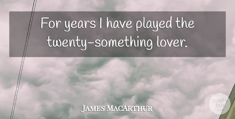 James MacArthur Quote About Years, Twenties, Twenty Somethings: For Years I Have Played...